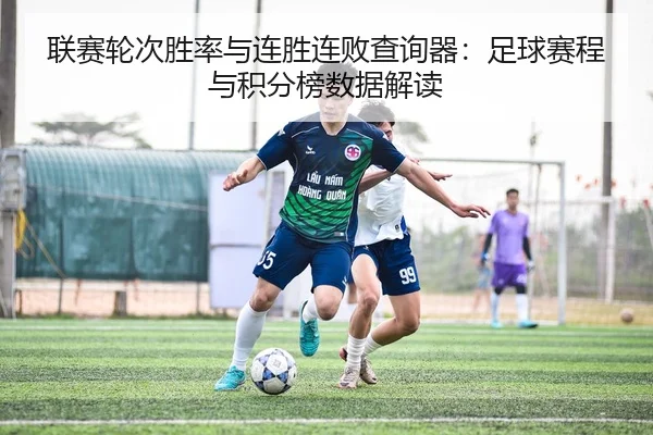 联赛轮次胜率与连胜连败查询器：足球赛程与积分榜数据解读