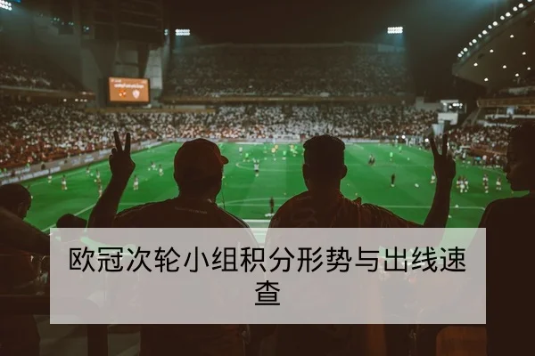 欧冠16强赛前关键对位与阵容优势分析